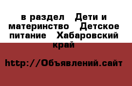  в раздел : Дети и материнство » Детское питание . Хабаровский край